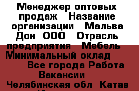 Менеджер оптовых продаж › Название организации ­ Мальва-Дон, ООО › Отрасль предприятия ­ Мебель › Минимальный оклад ­ 50 000 - Все города Работа » Вакансии   . Челябинская обл.,Катав-Ивановск г.